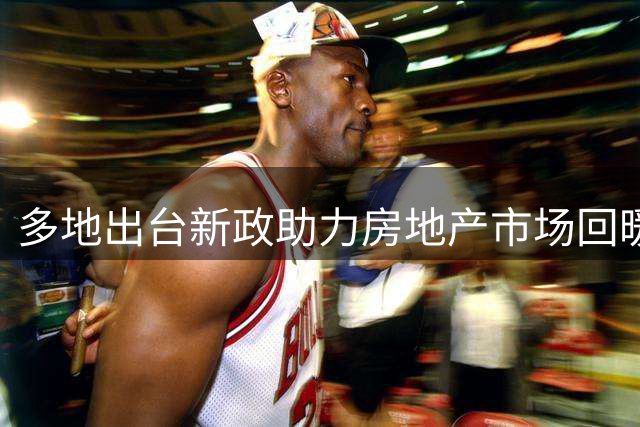 多地出台新政助力房地产市场回暖